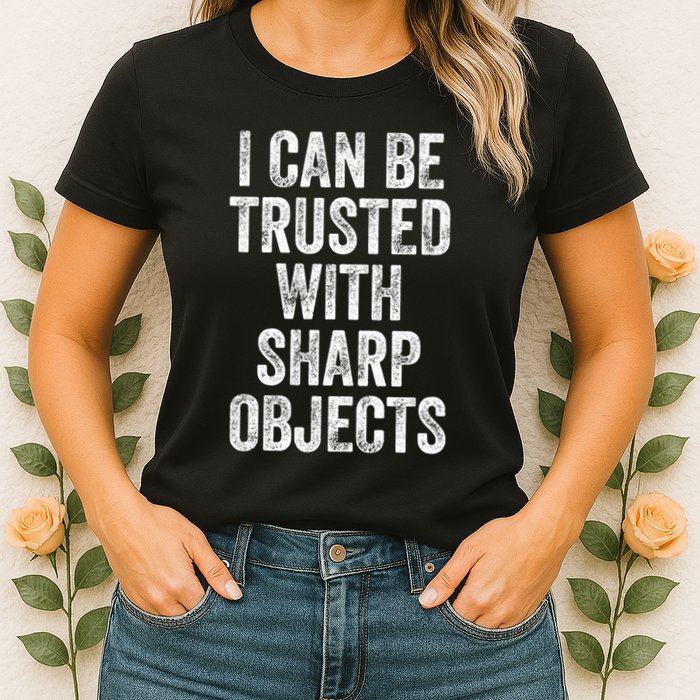I Can Be Trusted With Sharp Objects Sarcastic Saying Womens T-Shirt