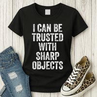 I Can Be Trusted With Sharp Objects Sarcastic Saying Womens T-Shirt