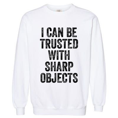 I Can Be Trusted With Sharp Objects Sarcastic Saying Garment-Dyed Sweatshirt