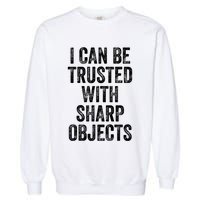 I Can Be Trusted With Sharp Objects Sarcastic Saying Garment-Dyed Sweatshirt