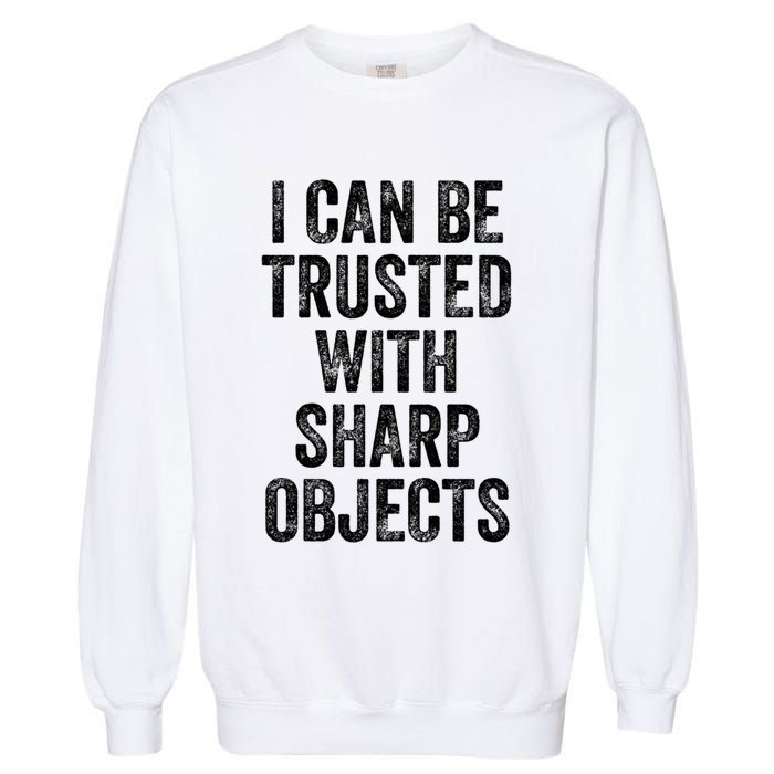 I Can Be Trusted With Sharp Objects Sarcastic Saying Garment-Dyed Sweatshirt