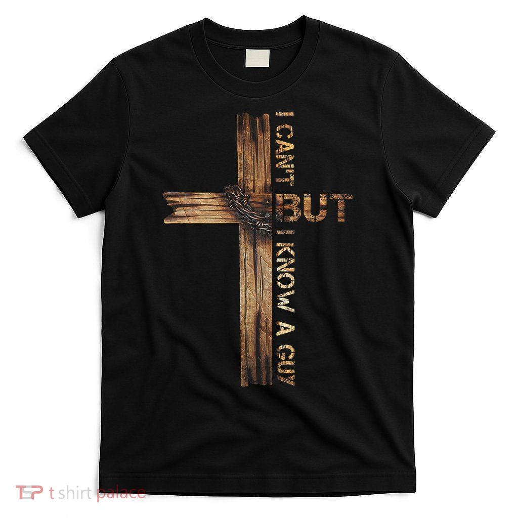 I Cant But I Know A Guy Jesus Cross Christian Believer  T-Shirt