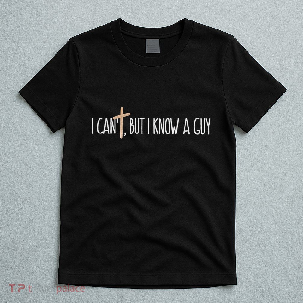 I CanT But I Know A Guy Christian T-Shirt
