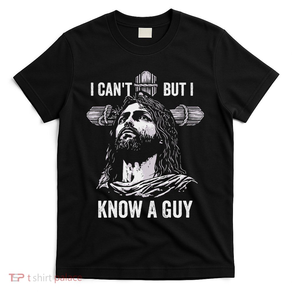 I CanT But I Know A Guy Jesus Cross Christian T-Shirt