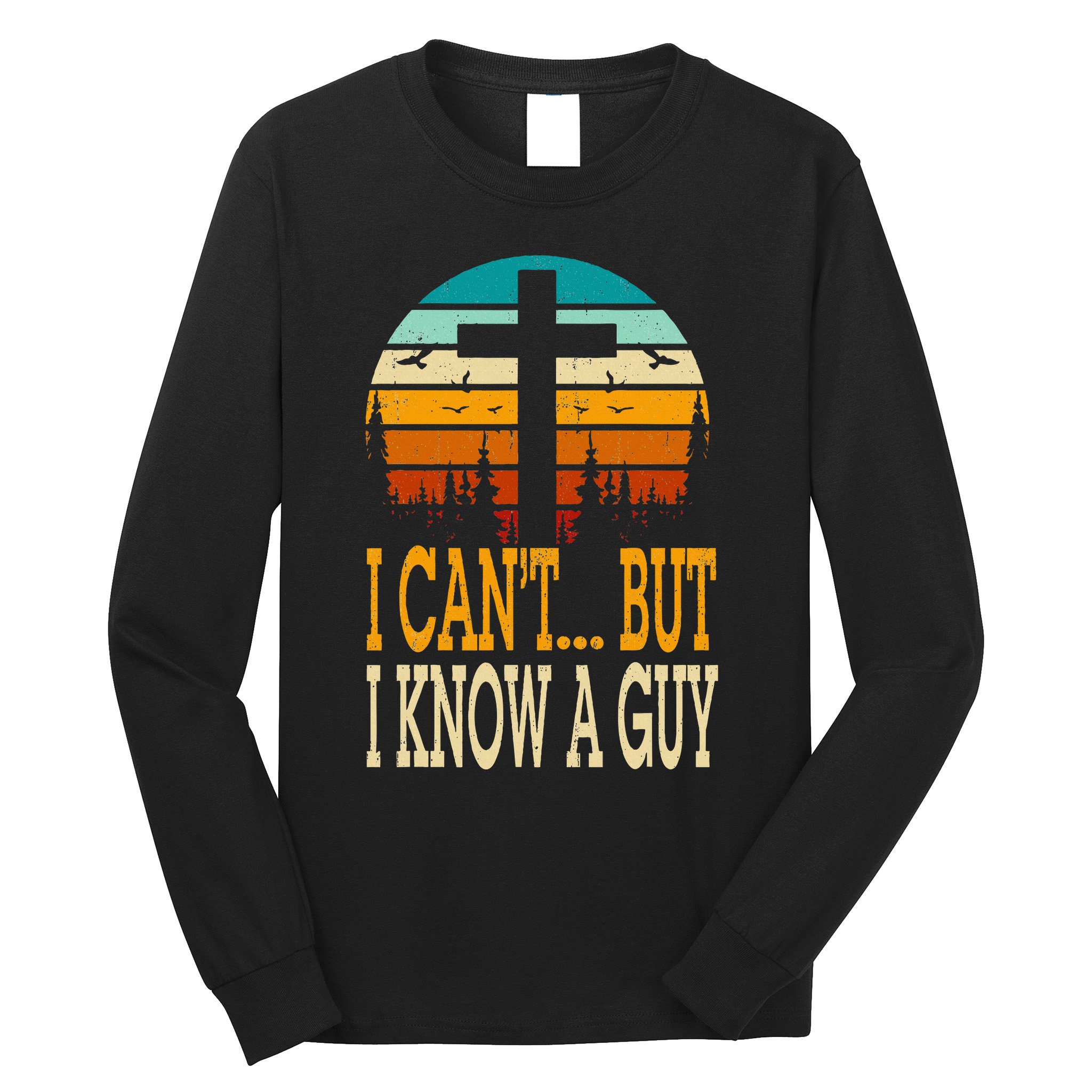 I Cant But I Know A Guy Jesus Cross Religious Christian Long Sleeve Shirt