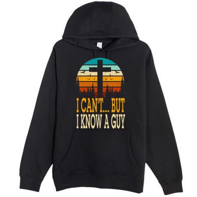 I Cant But I Know A Guy Jesus Cross Religious Christian Premium Pullover Hoodie