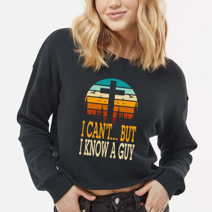I Cant But I Know A Guy Jesus Cross Religious Christian Cropped Pullover Crew