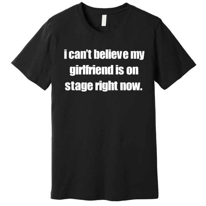 I CanT Believe My Girlfriend Is On Stage Right Now Premium T-Shirt