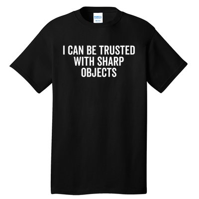 I Can Be Trusted With Sharp Objects Sarcastic Saying Tall T-Shirt