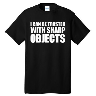 I Can Be Trusted With Sharp Objects Sarcastic Saying Tall T-Shirt