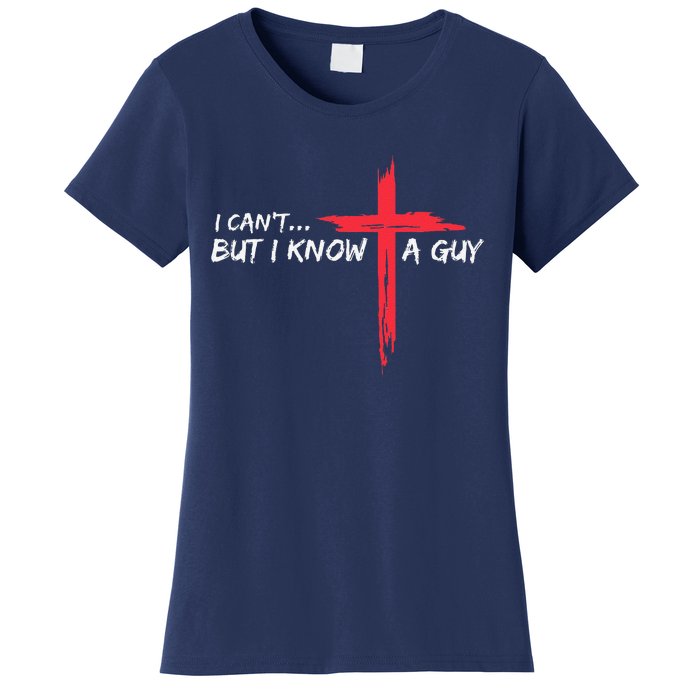 I CanT But I Know A Guy Jesus Cross Funny Christian Women's T-Shirt