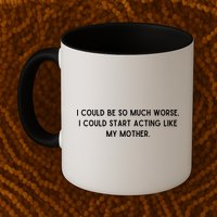 I Could Be So Much Worse I Could Start Acting Like My Mother Mug