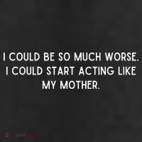 I Could Be So Much Worse I Could Start Acting Like My Mother 11oz C Handle Ceramic Mug