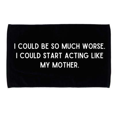I Could Be So Much Worse I Could Start Acting Like My Mother Microfiber Hand Towel