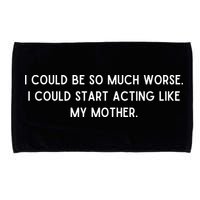 I Could Be So Much Worse I Could Start Acting Like My Mother Microfiber Hand Towel