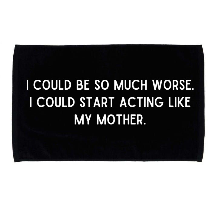I Could Be So Much Worse I Could Start Acting Like My Mother Microfiber Hand Towel