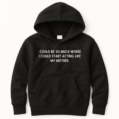 I Could Be So Much Worse I Could Start Acting Like My Mother Kids Hoodie