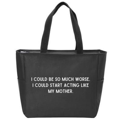 I Could Be So Much Worse I Could Start Acting Like My Mother Zip Tote Bag