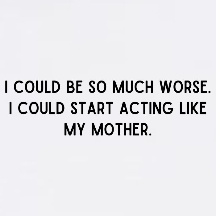 I Could Be So Much Worse I Could Start Acting Like My Mother Garment-Dyed Sweatshirt