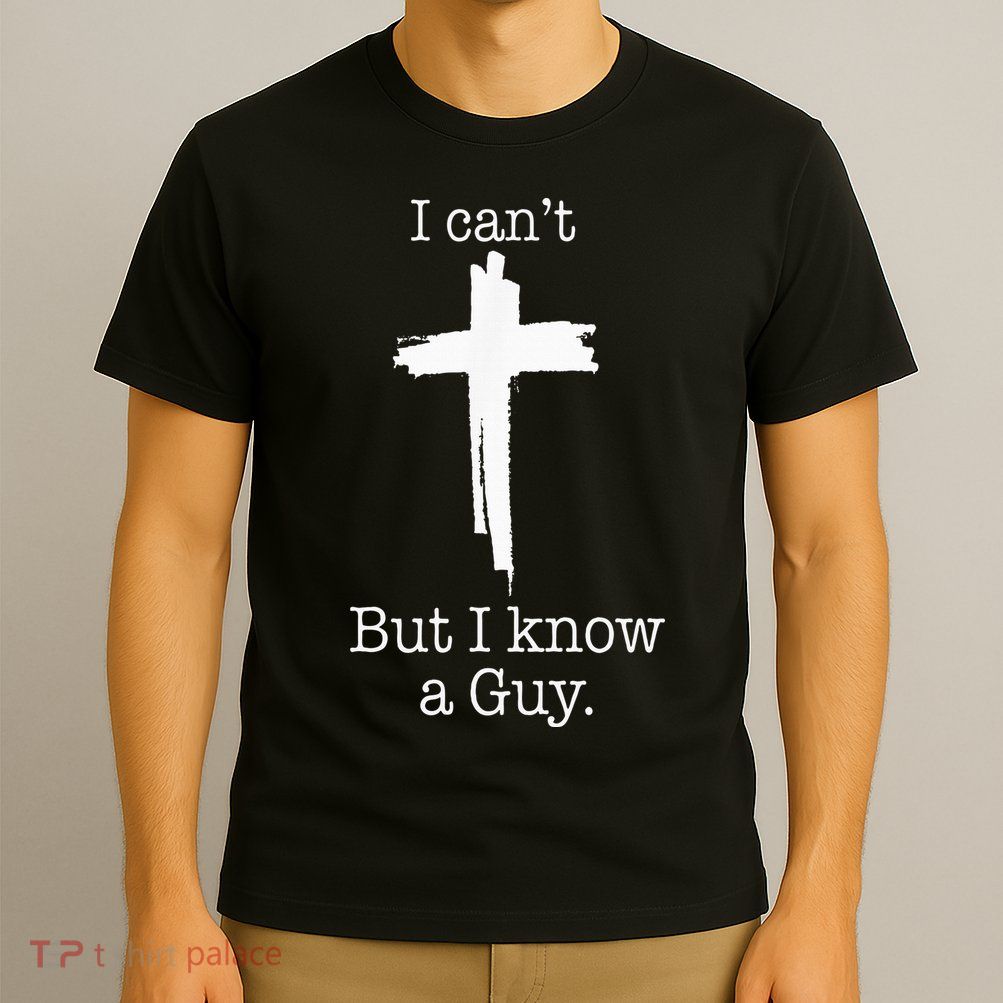 I CanT But I Know A Guy Jesus Cross Funny Christian T-Shirt