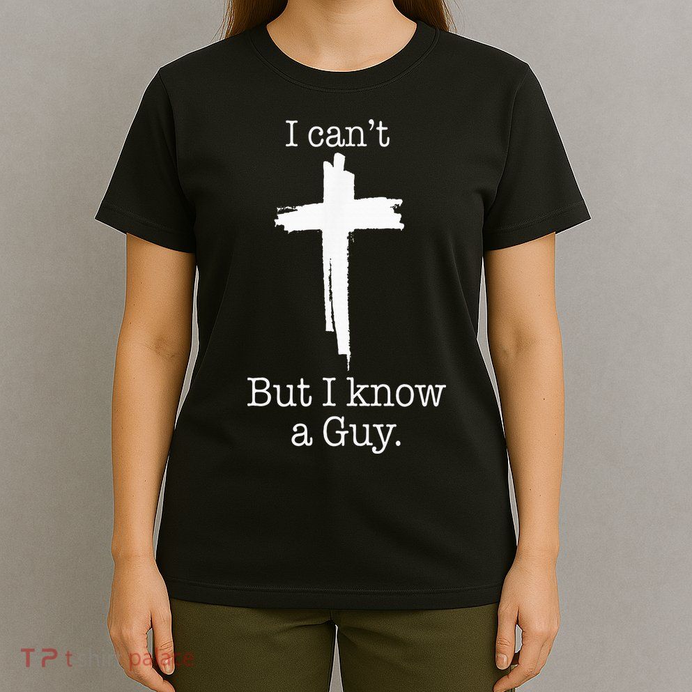 I CanT But I Know A Guy Jesus Cross Funny Christian T-Shirt