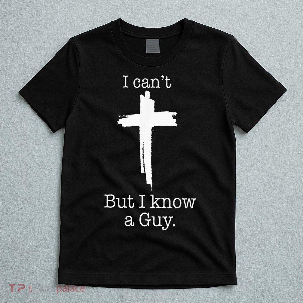 I CanT But I Know A Guy Jesus Cross Funny Christian T-Shirt