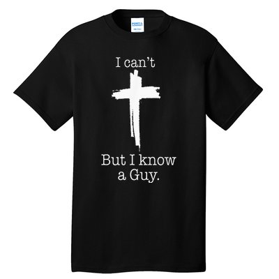 I CanT But I Know A Guy Jesus Cross Funny Christian Tall T-Shirt