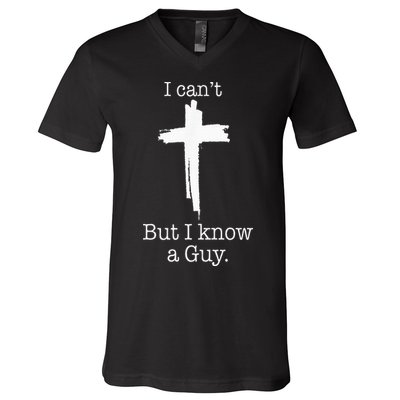 I CanT But I Know A Guy Jesus Cross Funny Christian V-Neck T-Shirt