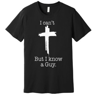 I CanT But I Know A Guy Jesus Cross Funny Christian Premium T-Shirt