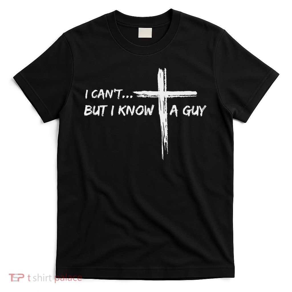 I Can't But I Know A Guy Cross Religious Jesus Christian T-Shirt