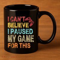 I Can't Believe I Paused My Game For This 11oz C Handle Ceramic Mug