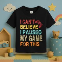 I Can't Believe I Paused My Game For This Toddler T-Shirt