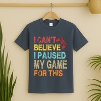I Can't Believe I Paused My Game For This T-Shirt