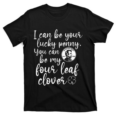 I Can Be Your Lucky Penny You Can Be My Four Leaf Clover T-Shirt