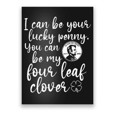 I Can Be Your Lucky Penny You Can Be My Four Leaf Clover Poster