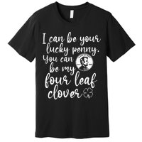 I Can Be Your Lucky Penny You Can Be My Four Leaf Clover Premium T-Shirt