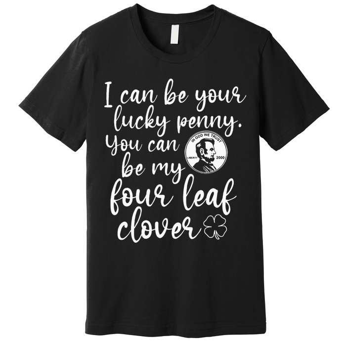 I Can Be Your Lucky Penny You Can Be My Four Leaf Clover Premium T-Shirt