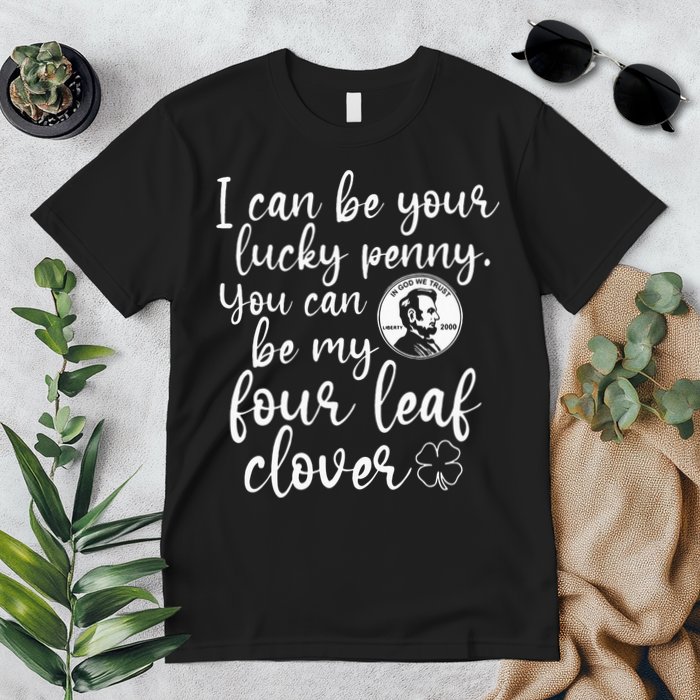 I Can Be Your Lucky Penny You Can Be My Four Leaf Clover Premium T-Shirt