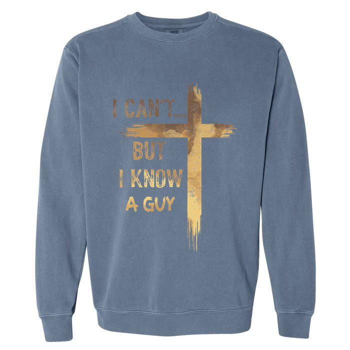 I CanT But I Know A Guy Jesus Cross Funny Christian Garment-Dyed Sweatshirt