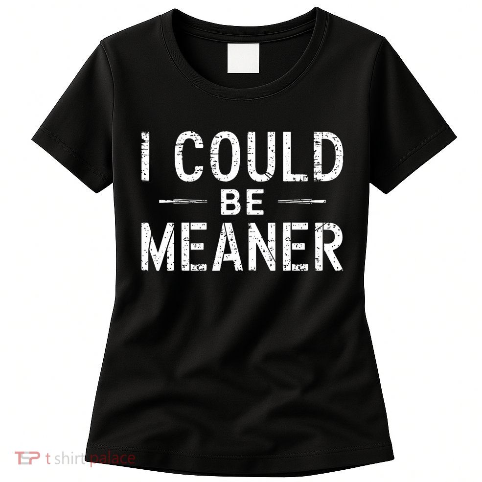 I Could Be Meaner Funny Saying Quote For Men Women Womens T-Shirt