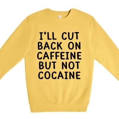 I’Ll Cut Back On Caffeine But Not Cocaine Premium Crewneck Sweatshirt