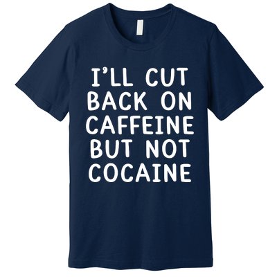 I’Ll Cut Back On Caffeine But Not Cocaine Premium T-Shirt