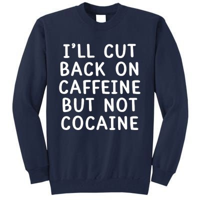 I’Ll Cut Back On Caffeine But Not Cocaine Tall Sweatshirt