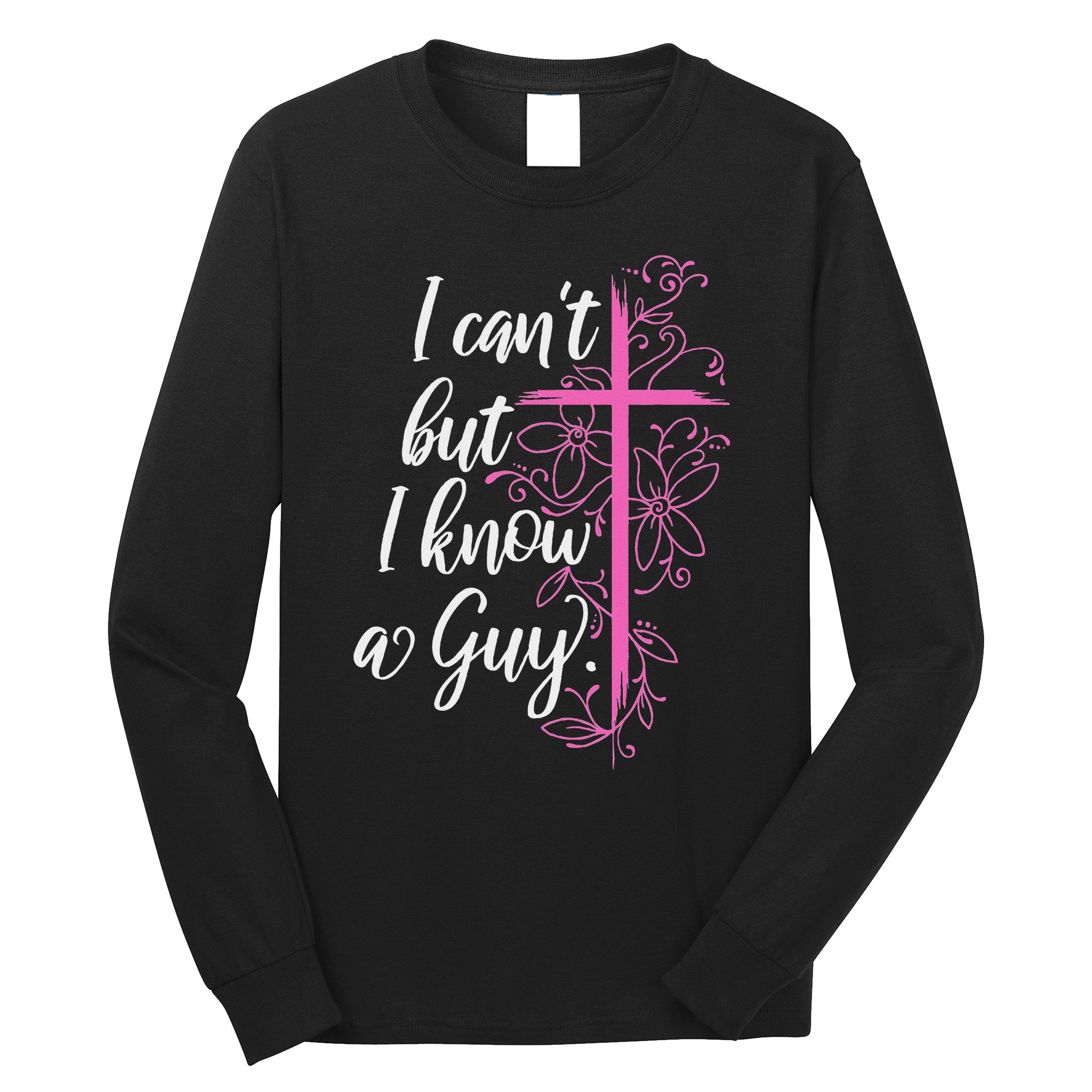I CanT But I Know A Guy Jesus Cross Funny Christian Long Sleeve Shirt