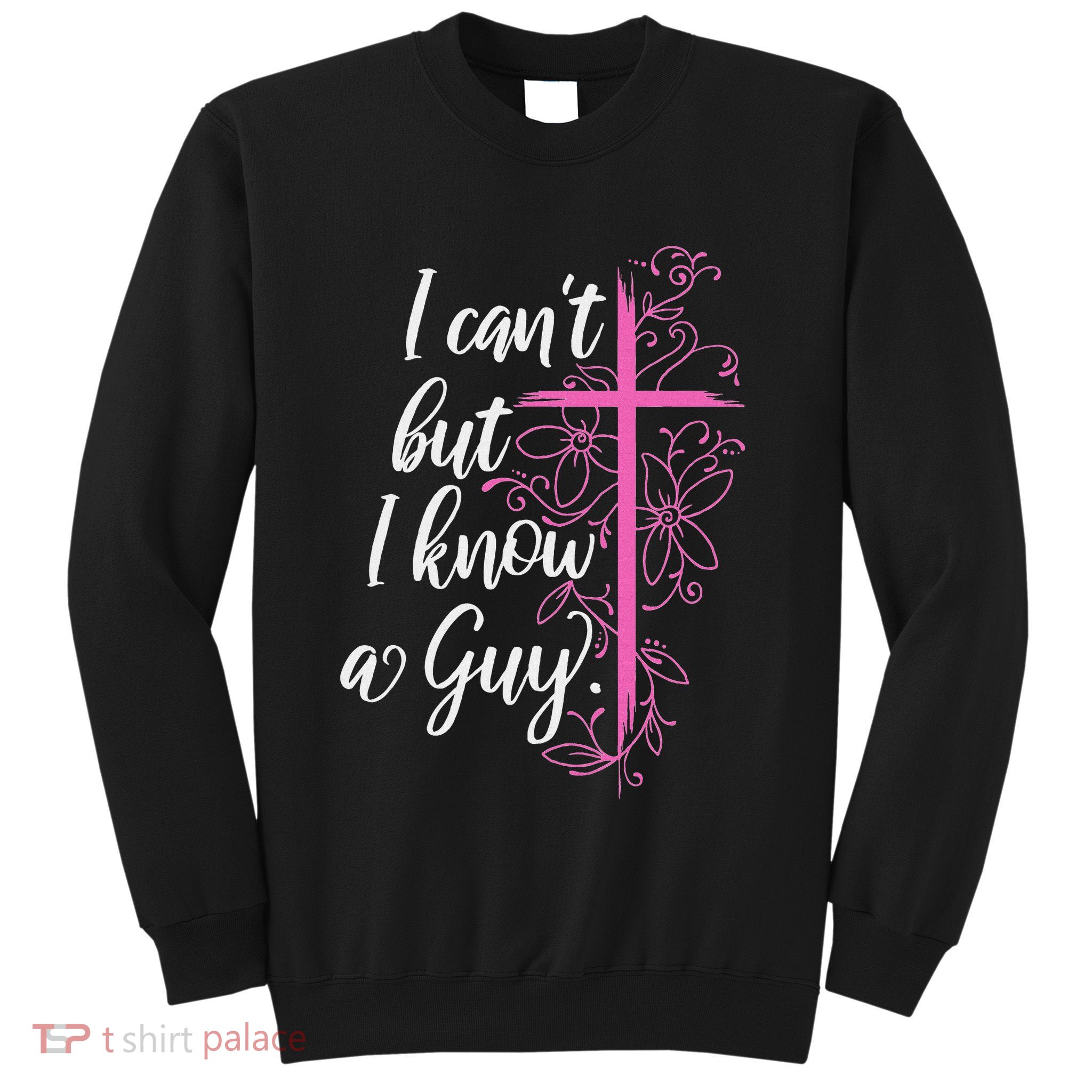 I CanT But I Know A Guy Jesus Cross Funny Christian Sweatshirt