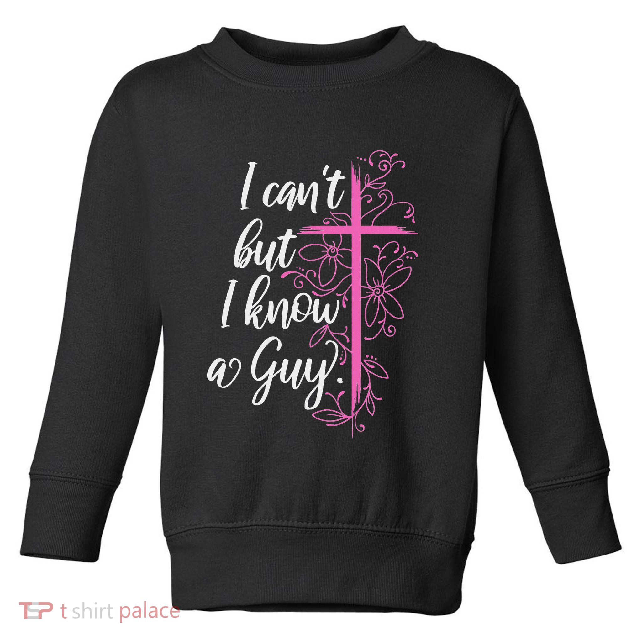 I CanT But I Know A Guy Jesus Cross Funny Christian Toddler Sweatshirt