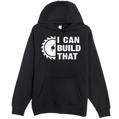 I Can Build That Woodworker Carpenter Funny Woodworking Gift Premium Pullover Hoodie