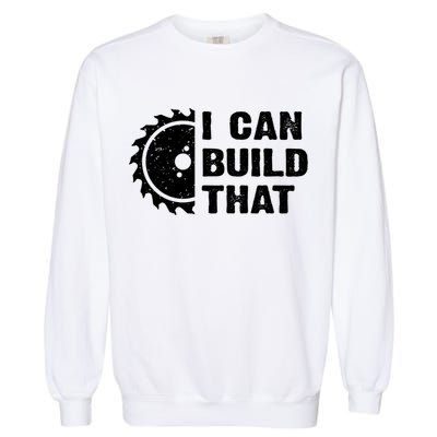 I Can Build That Woodworker Carpenter Funny Woodworking Gift Garment-Dyed Sweatshirt