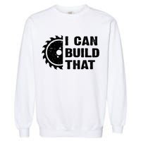 I Can Build That Woodworker Carpenter Funny Woodworking Gift Garment-Dyed Sweatshirt