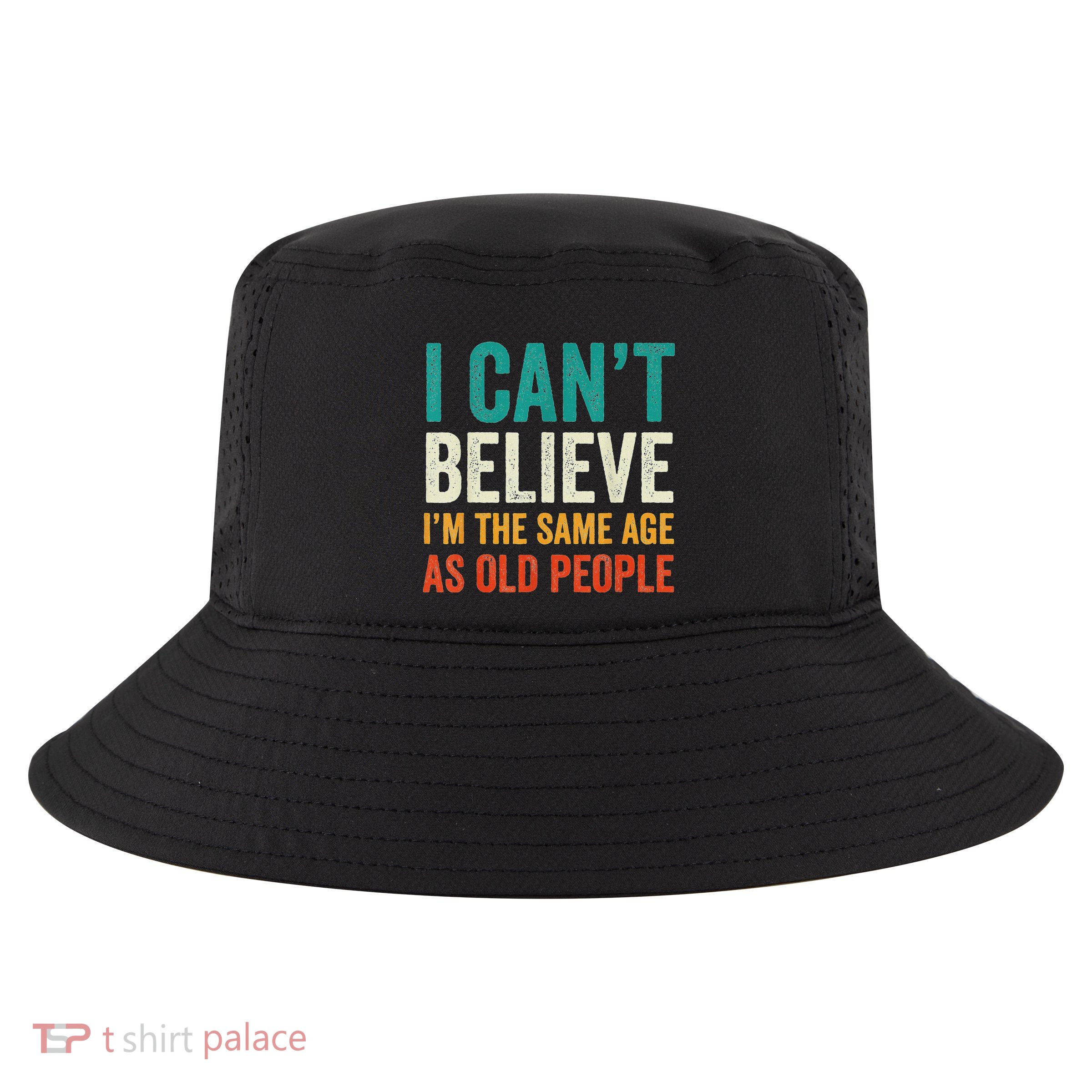 I CanT Believe IM The Same Age As Old People Funny Retro Cool Comfort Performance Bucket Hat
